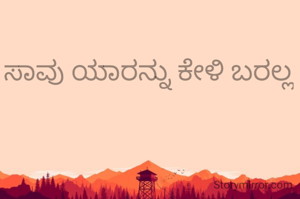 ಸಾವು ಯಾರನ್ನು ಕೇಳಿ ಬರಲ್ಲ