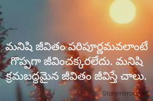 మనిషి జీవితం పరిపూర్ణమవలాంటే గొప్పగా జీవించక్కరలేదు. మనిషి క్రమబద్ధమైన జీవితం జీవిస్తే చాలు.