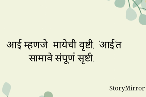 आई म्हणजे  मायेची वृष्टी, 'आई'त सामावे संपूर्ण सृष्टी. 