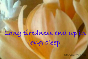 Long tiredness end up in long sleep.