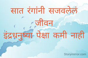 सात रंगांनी सजवलेलं जीवन
इंद्रधनुष्या पेक्षा कमी नाही
