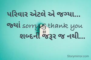 પરિવાર એટલે એ જગ્યા...
 જ્યાં sorry & thank you
         શબ્દની જરૂર જ નથી...

                           
