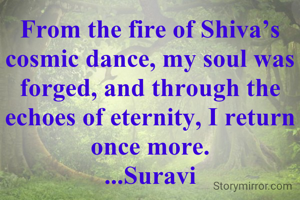 From the fire of Shiva’s cosmic dance, my soul was forged, and through the echoes of eternity, I return once more.
...Suravi
