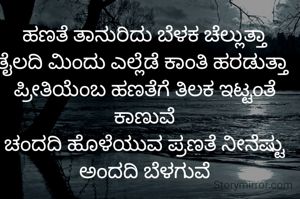 ಬೆಳಕಿನ ಹಬ್ಬ 

ಬಡತನ ನೀಗಿಸಿ ಸಿರಿತನ ತರುವ ನಂದಾದೀಪ
ಕತ್ತಲು ಓಡಿಸಿ ಬೆಳಕ ಚೆಲ್ಲುವ ಕಾಂತಿ ದೀಪ
ದೀಪ ಬೆಳಗಿದಂತೆ ಮನೆ ಮನವೂ ಬೆಳಗಲಿ
ಬಂದ ಕಷ್ಟ ದಾರಿದ್ರ್ಯ ಬಹುಬೇಗ ತೊಲಗಲಿ

ಹಣತೆ ತಾನುರಿದು ಬೆಳಕ ಚೆಲ್ಲುತ್ತಾ
ತೈಲದಿ ಮಿಂದು ಎಲ್ಲೆಡೆ ಕಾಂತಿ ಹರಡುತ್ತಾ 
ಪ್ರೀತಿಯೆಂಬ ಹಣತೆಗೆ ತಿಲಕ ಇಟ್ಟಂತೆ ಕಾಣುವೆ
ಚಂದದಿ ಹೊಳೆಯುವ ಪ್ರಣತೆ ನೀನೆಷ್ಟು ಅಂದದಿ ಬೆಳಗುವೆ

ಬೆಳಗುವ ದೀಪದಂತೆ ಪ್ರಜ್ವಲಿಸಲಿ ಸಕಲರ ಬಾಳು
ದೀಪದ ಕಾಂತಿಗೆ ಹೊತ್ತಿ ಉರಿಯಲಿ ನಮ್ಮೊಳಗಿನ ಮೇಲು-ಕೀಳು
ಹಚ್ಚಿದ ದೀಪ ಆರದಂತೆ ನೋಡ