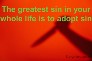 The greatest sin in your whole life is to adopt sin