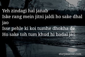 Yeh zindagi hai janab
Iske rang mein jitni jaldi ho sake dhal jao
Isse pehle ki koi tumhe dhokha de
Ho sake toh tum khud hi badal jao