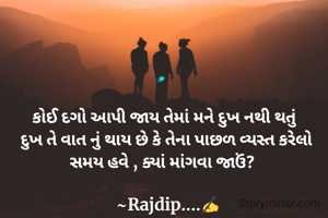 કોઈ દગો આપી જાય તેમાં મને દુખ નથી થતું 
દુખ તે વાત નું થાય છે કે તેના પાછળ વ્યસ્ત કરેલો સમય હવે , ક્યાં માંગવા જાઉં?  

 ~Rajdip....✍️