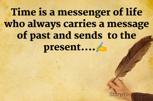 Time is a messenger of life who always carries a message of past and sends  to the present....✍️ 