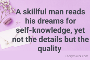 A skillful man reads his dreams for self-knowledge, yet not the details but the quality 