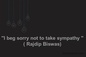 "I beg sorry not to take sympathy "
( Rajdip Biswas)