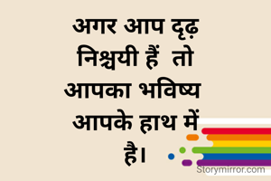 अगर आप दृढ़
 निश्चयी हैं  तो 
आपका भविष्य 
आपके हाथ में
है।