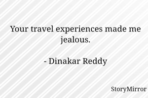 Your travel experiences made me jealous.

- Dinakar Reddy