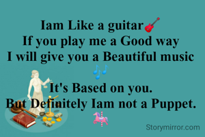 Iam Like a guitar🎸
If you play me a Good way
I will give you a Beautiful music 🎶
It's Based on you.
But Definitely Iam not a Puppet.🎠
