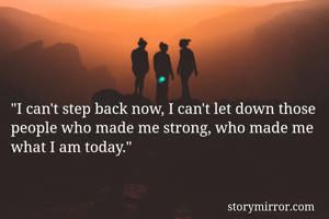 "I can't step back now, I can't let down those people who made me strong, who made me what I am today."