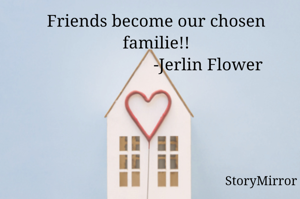 Friends become our chosen familie!!
                        -Jerlin Flower