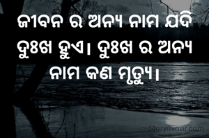 ଜୀବନ ର ଅନ୍ୟ ନାମ ଯଦି ଦୁଃଖ ହୁଏ। ଦୁଃଖ ର ଅନ୍ୟ ନାମ କଣ ମୃତ୍ୟୁ।