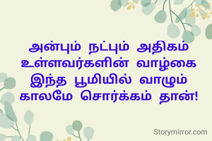 அன்பும் நட்பும் அதிகம் உள்ளவர்களின் வாழ்கை இந்த பூமியில் வாழும் காலமே சொர்க்கம் தான்!