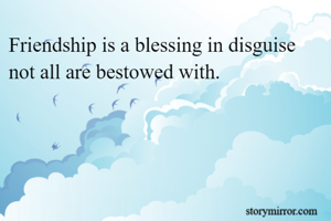 Friendship is a blessing in disguise not all are bestowed with.