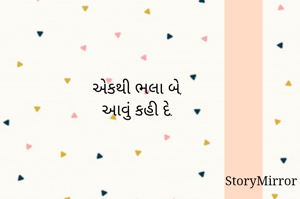 એકથી ભલા બે,
આવું કહી દે.