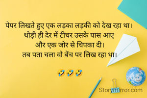 पेपर लिखते हुए एक लड़का लड़की को देख रहा था। 
थोड़ी ही देर में टीचर उसके पास आए 
और एक जोर से चिपका दी।
तब पता चला वो बेंच पर लिख रहा था।

🤣🤣🤣
