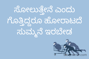 ಸೋಲುತ್ತೇನೆ ಎಂದು ಗೊತ್ತಿದ್ದರೂ ಹೋರಾಡದೆ ಸುಮ್ಮನೆ ಇರಬೇಡ