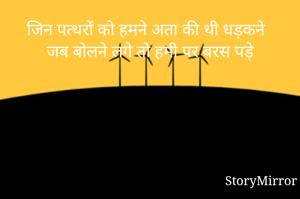 जिन पत्थरों को हमने अता की थी धड़कने 
जब बोलने लगे तो हमी पर बरस पड़े