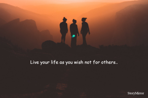 Live your life as you wish not for others..