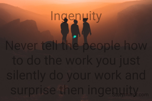 Ingenuity

Never tell the people how to do the work you just silently do your work and surprise then ingenuity 