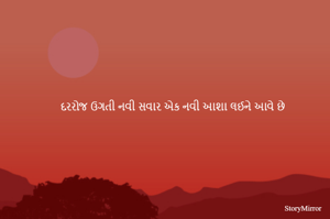 દરરોજ ઉગતી નવી સવાર એક નવી આશા લઈને આવે છે