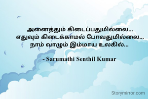 

அனைத்தும் கிடைப்பதுமில்லை...
எதுவும் கிடைக்காமல் போவதுமில்லை...
நாம் வாழும் இம்மாய உலகில்... 

- Sarumathi Senthil Kumar 
  