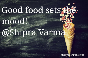 Good food sets the mood!
@Shipra Varma