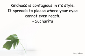 Kindness is contagious in its style.
It spreads to places where your eyes cannot even reach.
~Sucharita

