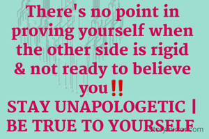 There's no point in proving yourself when the other side is rigid & not ready to believe you‼️
STAY UNAPOLOGETIC | BE TRUE TO YOURSELF 