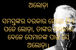 ଅଲୋଡ଼ା

ସମସ୍ତଙ୍କର ଦରକାର ହେଲେ ଯିଏ ପଡେ ଲୋଡ଼ା, ତାଙ୍କର ଦରକାର ବେଳେ ସେମାନଙ୍କ ପାଇଁ ସେ ଅଲୋଡ଼ା।