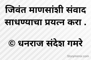 जिवंत माणसांशी संवाद   साधण्याचा प्रयत्न करा .

© धनराज संदेश गमरे