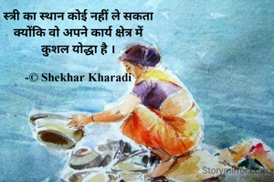 स्त्री का स्थान कोई नहीं ले सकता
क्योंकि वो अपने कार्य क्षेत्र में
कुशल योद्धा है ।

-© Shekhar Kharadi