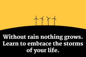Without rain nothing grows. Learn to embrace the storms of your life.