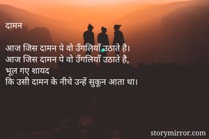 दामन 

आज जिस दामन पे वो उँगलियाँ उठाते है। 
आज जिस दामन पे वो उँगलियाँ उठाते है, 
भूल गए शायद 
कि उसी दामन के नीचे उन्हें सुकून आता था। 