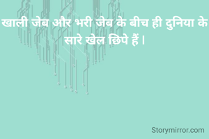 खाली जेब और भरी जेब के बीच ही दुनिया के सारे खेल छिपे हैं |
