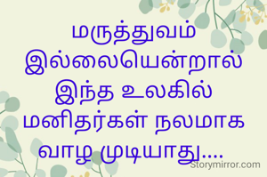 மருத்துவம் இல்லையென்றால் இந்த உலகில் மனிதர்கள் நலமாக வாழ முடியாது.... 