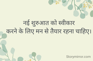 नई शुरुआत को स्वीकार
करने के लिए मन से तैयार रहना चाहिए।