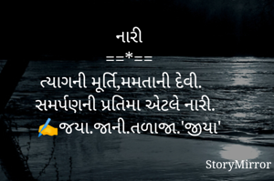 નારી
==*==
ત્યાગની મૂર્તિ,મમતાની દેવી. 
 સમર્પણની પ્રતિમા એટલે નારી. 
✍️જયા.જાની.તળાજા.'જીયા'
