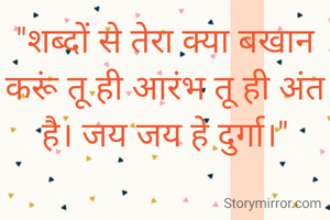 "शब्दों से तेरा क्या बखान करूं तू ही आरंभ तू ही अंत है। जय जय हे दुर्गा।"