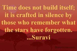Time does not build itself; it is crafted in silence by those who remember what the stars have forgotten.
...Suravi