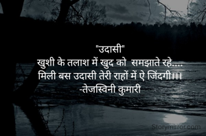 "उदासी"
खुशी के तलाश में खुद को  समझाते रहे....
मिली बस उदासी तेरी राहों में ऐ जिंदगी।।।
-तेजस्विनी कुमारी