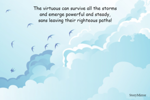 The virtuous can survive all the storms
and emerge powerful and steady,
sans leaving their righteous paths!