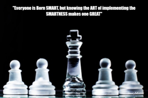 "Everyone is Born SMART, but knowing the ART of implementing the SMARTNESS makes one GREAT"