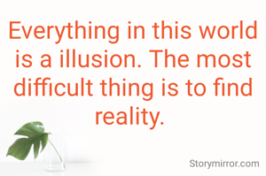Everything in this world is a illusion. The most difficult thing is to find reality. 