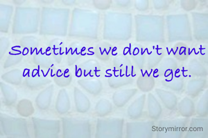 Sometimes we don't want advice but still we get.