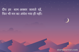 दीप  हर   शाम अक्सर  जलाते  रहे,
फिर भी मन का अंधेरा गया ही नहीं।